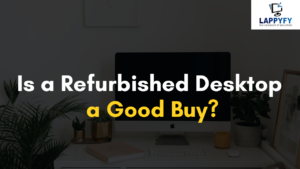 Is a Refurbished Desktop a Good Buy?